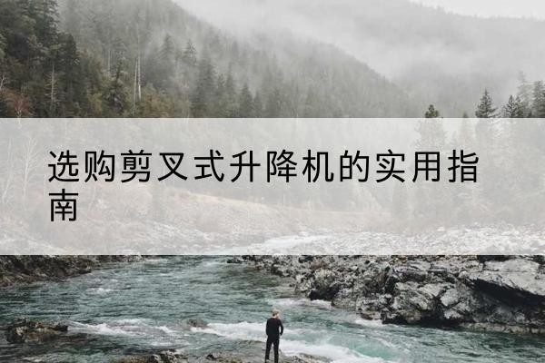 永康剪叉式升降机怎么选-选购剪叉式升降机的实用指南