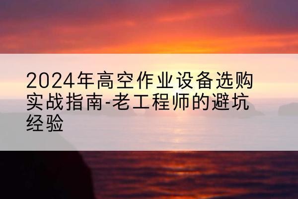 永康高空作业升降机厂家推荐-2024年高空作业设备选购实战指南-老工程师的避坑经验