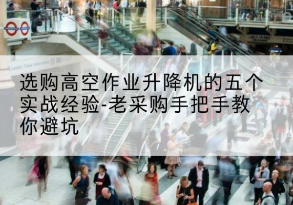 永康高空作业升降机厂家-选购高空作业升降机的五个实战经验-老采购手把手教你避坑