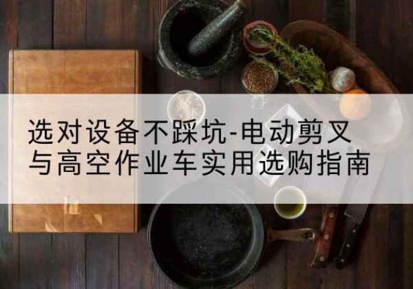 永康电动剪叉升降平台怎么选-选对设备不踩坑-电动剪叉与高空作业车实用选购指南