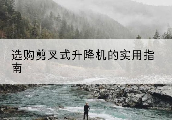 永康剪叉式升降机怎么选-选购剪叉式升降机的实用指南
