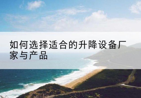 永康电动升降平台厂家-如何选择适合的升降设备厂家与产品
