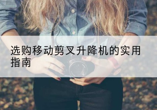 永康移动剪叉升降机怎么选-选购移动剪叉升降机的实用指南